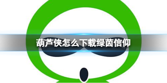 葫芦侠怎么下载绿茵信仰-葫芦侠下载绿茵信仰方法