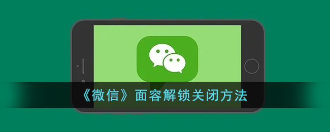 微信面容解锁怎么关闭-微信面容解锁关闭方法一览