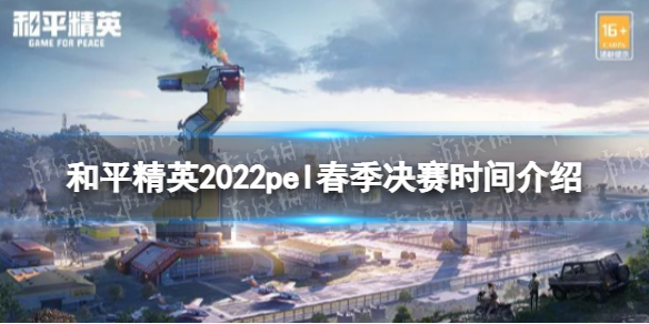 和平精英2022pel春季总决赛什么时候开始-和平精英2022pel春季决赛时间介绍