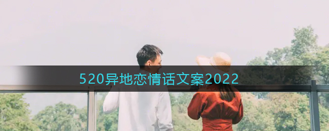 520异地恋情话-520异地恋文案2022