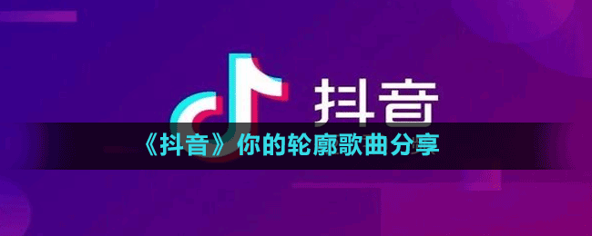 《抖音》你的轮廓歌曲分享