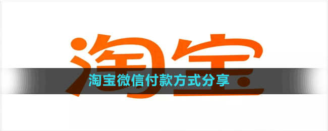 淘宝怎么用微信支付-淘宝微信付款方式分享