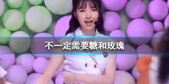 不一定需要糖和玫瑰梗的意思介绍-抖音不一定需要糖和玫瑰是什么梗