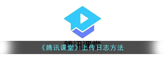 腾讯课堂怎么上传日志-腾讯课堂上传日志方法一览