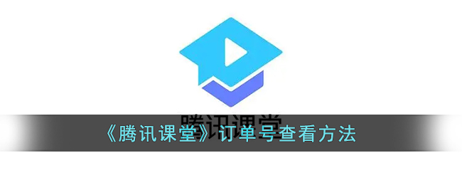 腾讯课堂订单号怎么查看-腾讯课堂订单号查看方法一览