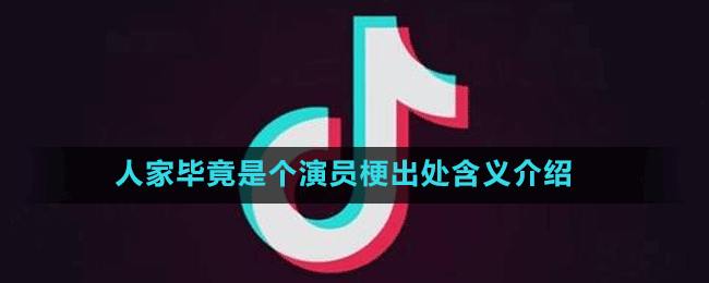 人家毕竟是个演员是什么梗-抖音人家毕竟是个演员梗出处含义介绍