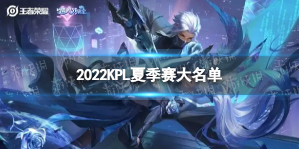 2022KPL夏季赛大名单-2022KPL夏季赛名单公布