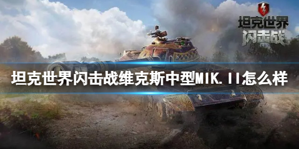 坦克世界闪击战维克斯中型MIK.II怎么样-坦克世界闪击战维克斯中型MIK.II坦克图鉴