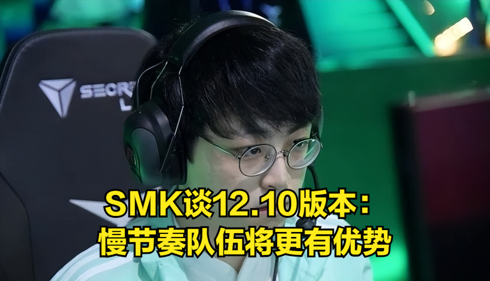 拳头开始制裁LPL？SMK谈新版本：慢节奏的队伍更有优势！