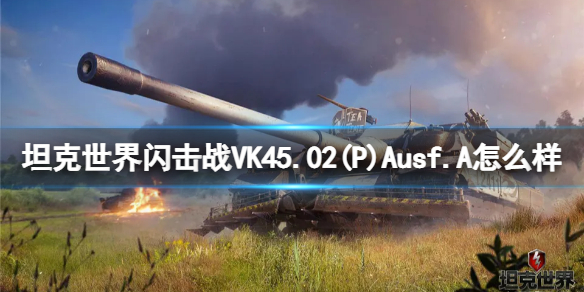 坦克世界闪击战VK45.02(P)Ausf.A怎么样-坦克世界闪击战VK45.02(P)Ausf.A坦克图鉴