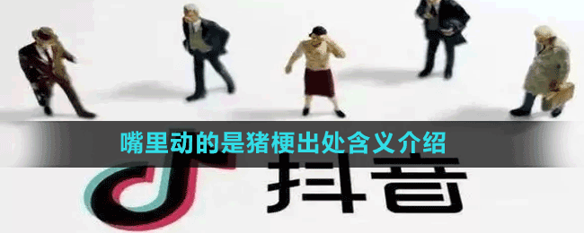 嘴里动的是猪是什么梗-抖音嘴里动的是猪梗出处含义介绍