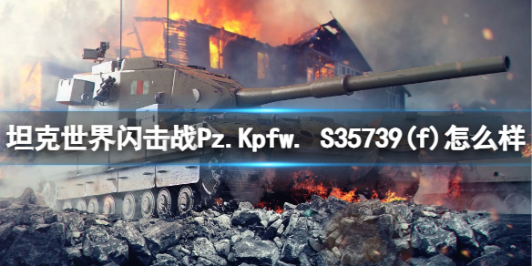 坦克世界闪击战Pz.Kpfw.-S35739(f)怎么样-坦克世界闪击战Pz.Kpfw.-S35739(f)坦克图鉴