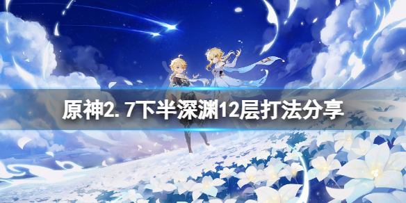 原神2.7下半深渊12层怎么打-原神2.7下半深渊12层打法分享