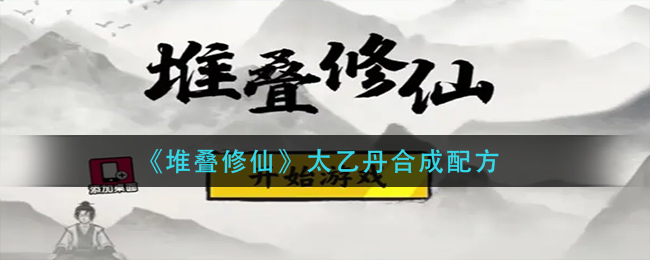 堆叠修仙太乙丹合成配方有哪些-堆叠修仙太乙丹合成配方