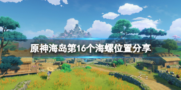 原神海岛第16个海螺在哪-原神海岛第16个海螺位置分享