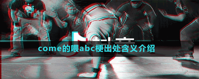 come的喂abc是什么梗-抖音come的喂abc梗出处含义介绍