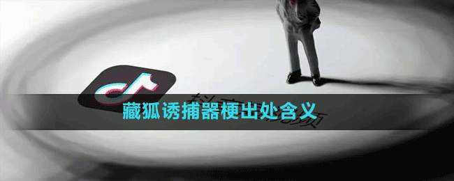 藏狐诱捕器是什么梗-抖音藏狐诱捕器梗出处含义