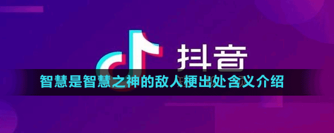 智慧是智慧之神的敌人是什么梗-抖音智慧是智慧之神的敌人梗出处含义介绍