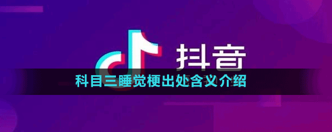 科目三睡觉是什么梗-抖音科目三睡觉梗出处含义介绍