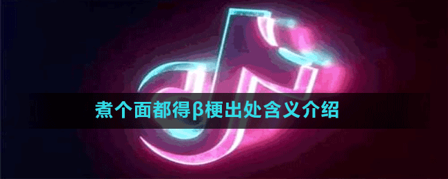煮个面都得β是什么梗-抖音煮个面都得β梗出处含义介绍