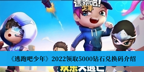 2022逃跑吧少年5000钻石领取兑换码-2022逃跑吧少年5000钻石领取兑换码一览