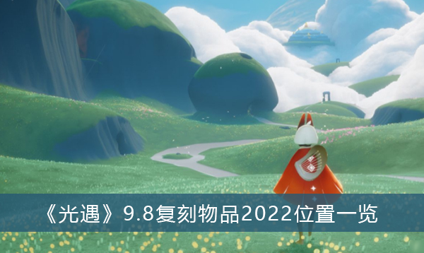 光遇9.8复刻先祖2022-光遇9.8复刻物品2022位置一览