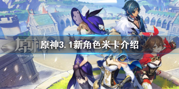 原神3.1米卡介绍-原神3.1新角色米卡介绍
