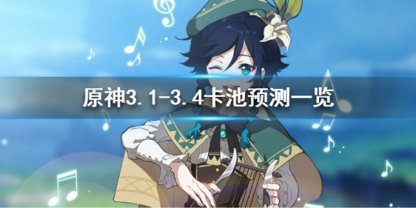 原神3.1-3.4卡池UP哪些角色-原神3.1-3.4卡池预测一览