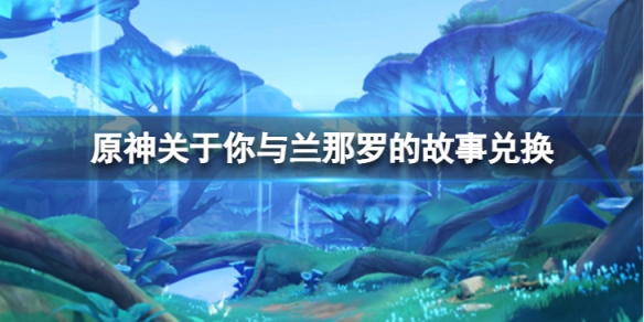 原神关于你与兰那罗的故事兑换地点在哪-关于你与兰那罗的故事兑换地点介绍