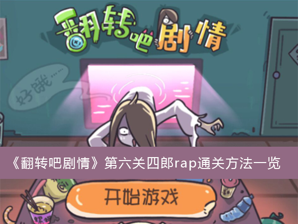 翻转吧剧情第六关四郎rap怎么通关-翻转吧剧情第六关四郎rap通关方法一览