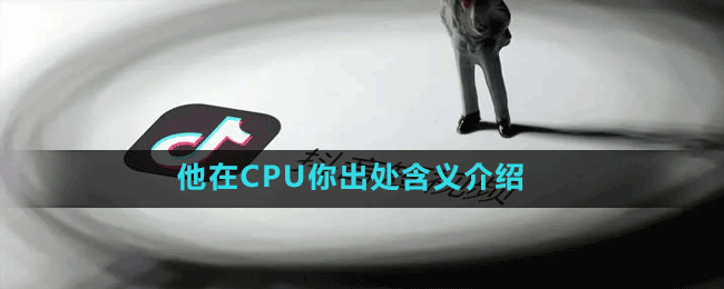 他在CPU你是什么梗-抖音他在CPU你出处含义介绍