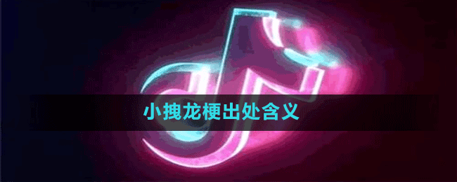 小拽龙是什么梗-抖音小拽龙梗出处含义