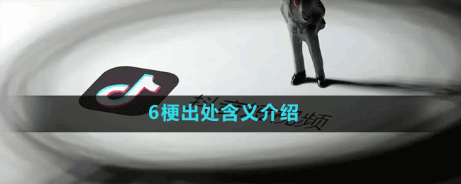 6是什么梗-抖音六梗出处含义介绍