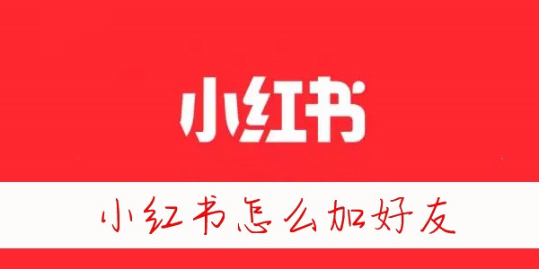 小红书怎么加通讯录好友-小红书怎么加陌生人好友