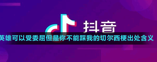 英雄可以受委屈但是你不能踩我的切尔西是什么梗-抖音英雄可以受委屈但是你不能踩我的切尔西梗出处含义
