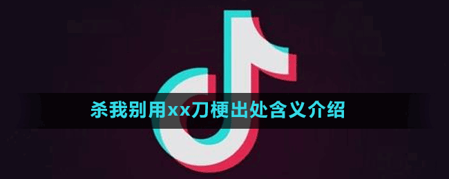 杀我别用xx刀是什么梗-抖音杀我别用xx刀梗出处含义介绍