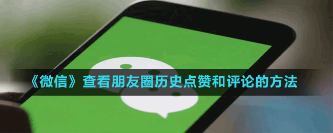 微信朋友圈历史点赞和评论怎么查看-查看朋友圈历史点赞和评论的方法
