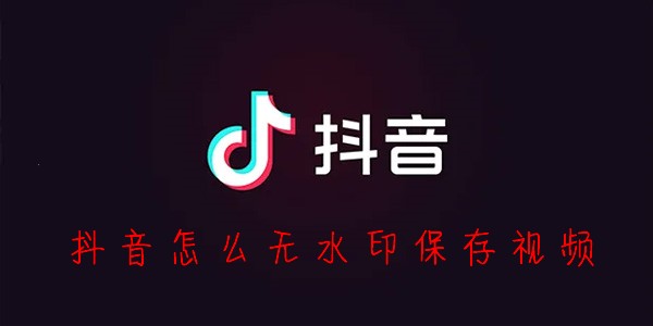 抖音怎么保存视频没有水印-抖音怎么无水印保存视频