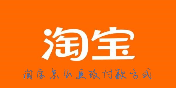 淘宝支付方式怎么设置-淘宝怎么更改支付方式