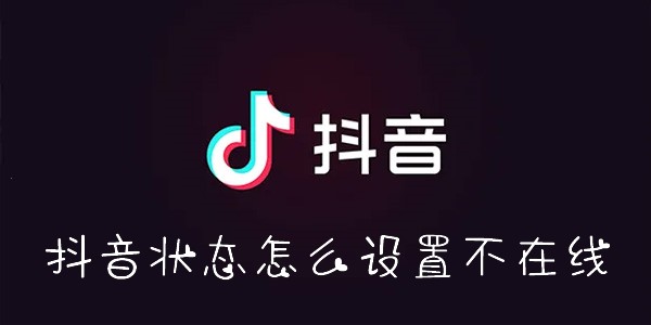 抖音状态怎么设置不在线-抖音状态怎么隐身