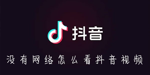 抖音怎么离线缓存-没有网络怎么刷抖音视频