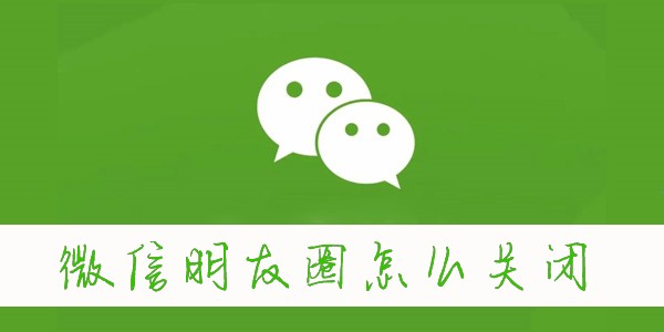 微信朋友圈怎么关闭