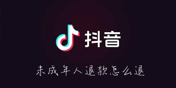 抖音怎么给未成年人退款-抖音未成年人抖音打赏怎么退款