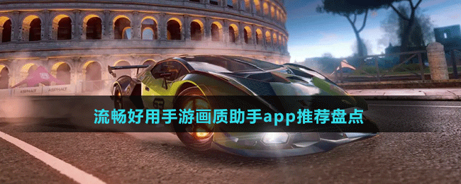 流畅好用手游画质助手app有哪些-免费的流畅好用手游画质助手app推荐盘点