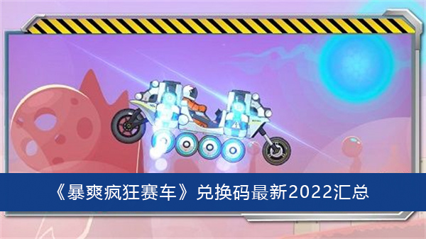 暴爽疯狂赛车兑换码最新2022-暴爽疯狂赛车兑换码最新2022汇总