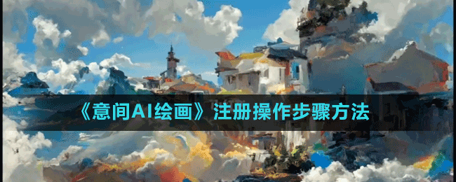 意间AI绘画注册不了怎么办-注册操作步骤方法
