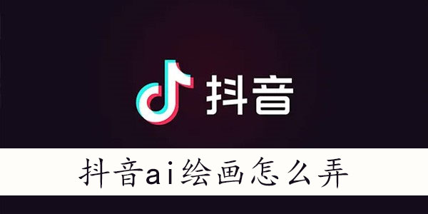 抖音ai绘画怎么弄