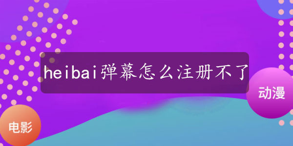 heibai弹幕怎么注册不了