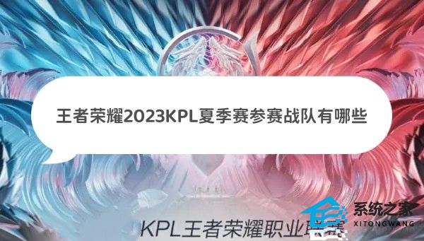 王者荣耀2023KPL夏季赛参赛战队有哪些 2023KPL夏季赛梯队强度分布