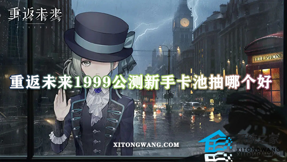 重返未来1999公测新手卡池抽哪个好 新手卡池抽取建议一览